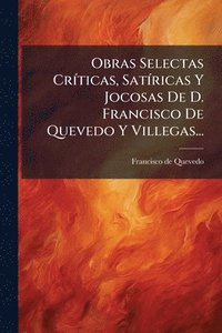 bokomslag Obras Selectas CrÃ-ticas, SatÃ-ricas Y Jocosas De D. Francisco De Quevedo Y Villegas...