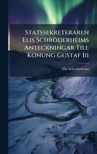 bokomslag Statssekreteraren Elis Schröderheims Anteckningar Till Konung Gustaf Iii