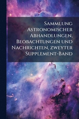 bokomslag Sammlung Astronomischer Abhandlungen, Beobachtungen und Nachrichten, zweyter Supplement-Band