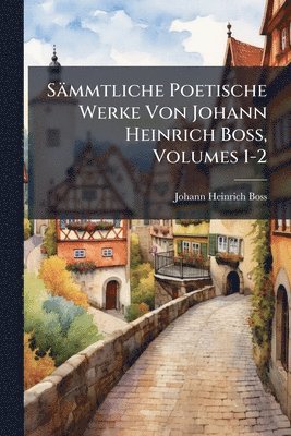 bokomslag Sämmtliche Poetische Werke Von Johann Heinrich Boss, Volumes 1-2