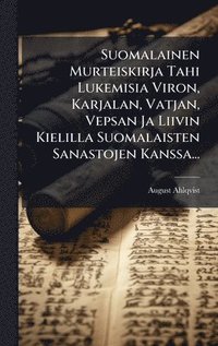 bokomslag Suomalainen Murteiskirja Tahi Lukemisia Viron, Karjalan, Vatjan, Vepsan Ja Liivin Kielilla Suomalaisten Sanastojen Kanssa...