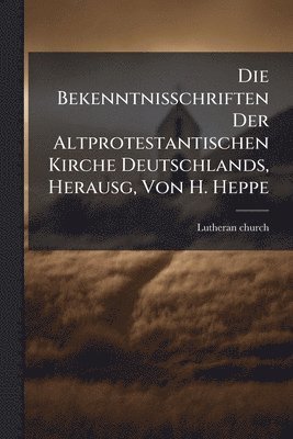 bokomslag Die Bekenntnisschriften Der Altprotestantischen Kirche Deutschlands, Herausg, Von H. Heppe