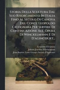 bokomslag Storia Della Scultura Dal Suo Risorgimento In Italia Fino Al Secolo Di Canova Del Conte Leopoldo Cicognara Per Servire Di Continuazione All' Opera Di