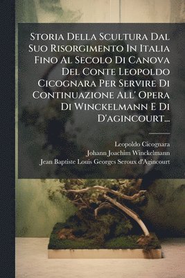 bokomslag Storia Della Scultura Dal Suo Risorgimento In Italia Fino Al Secolo Di Canova Del Conte Leopoldo Cicognara Per Servire Di Continuazione All' Opera Di