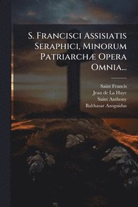bokomslag S. Francisci Assisiatis Seraphici, Minorum PatriarchÃ] Opera Omnia...