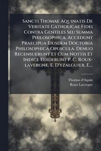 bokomslag Sancti Thomae Aquinatis De Veritate Catholicae Fidei Contra Gentiles Seu Summa Philosophica. Accedunt Praecipua Eiusdem Doctoria Philosophica Opuscula