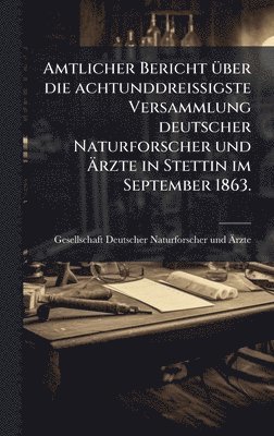 bokomslag Amtlicher Bericht Ã1/4ber die achtunddreiÃ¿igste Versammlung deutscher Naturforscher und Ã¿rzte in Stettin im September 1863.