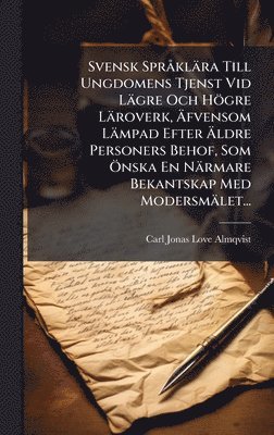 Svensk SprÃ klära Till Ungdomens Tjenst Vid Lägre Och Högre Läroverk, Ãfvensom Lämpad Efter Ãldre Personers Behof, Som Ã-nska En Närmare Bekantskap Med Modersmälet..., Inbunden