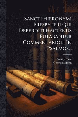Sancti Hieronymi Presbyteri Qui Deperditi Hactenus Putabantur Commentarioli In Psalmos...