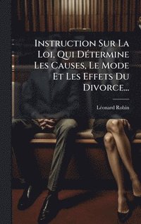 bokomslag Instruction Sur La Loi, Qui DÃ(c)termine Les Causes, Le Mode Et Les Effets Du Divorce...