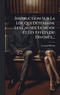 bokomslag Instruction Sur La Loi, Qui DÃ(c)termine Les Causes, Le Mode Et Les Effets Du Divorce...