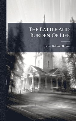 James Baldwin Brown - Battle And Burden Of Life, Inbunden