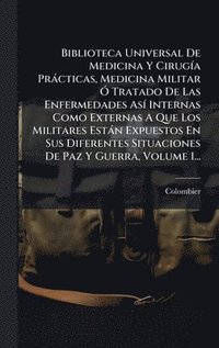 bokomslag Biblioteca Universal De Medicina Y CirugÃ-a Pràcticas, Medicina Militar Ã" Tratado De Las Enfermedades AsÃ- Internas Como Externas A Que Los Militares