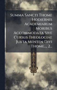 bokomslag Summa Sancti Thome Hodiernis Academiarum Moribus Accommodata Sive Cursus Theologiae Juxta Menten Divi Thome..., 2...