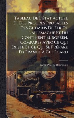bokomslag Tableau De L'Ã(c)tat Actuel Et Des Progrès Probables Des Chemins De Fer De L'allemagne Et Du Continent EuropÃ(c)en, ComparÃ(c)s Avec Ce Qui Existe Et Ce Qui Se PrÃ(c)pare En France Ã¿ Cet Ã¿gard