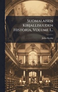 bokomslag Suomalaisen Kirjallisuuden Historia, Volume 1...