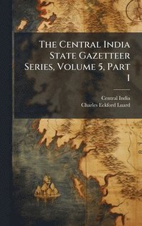 bokomslag Central India State Gazetteer Series, Volume 5, Part 1