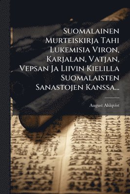 August Ahlqvist - Suomalainen Murteiskirja Tahi Lukemisia Viron, Karjalan, Vatjan, Vepsan Ja Liivin Kielilla Suomalaisten Sanastojen Kanssa..., Häftad