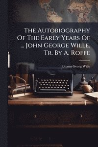 bokomslag The Autobiography Of The Early Years Of ... John George Wille. Tr. By A. Roffe