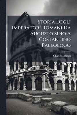 Storia Degli Imperatori Romani Da Augusto Sino A Costantino Paleologo