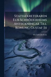 bokomslag Statssekreteraren Elis Schröderheims Anteckningar Till Konung Gustaf Iii