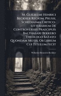 bokomslag M. Guilielmi Henrici Beckher Regiom. Prussi, Schediasma Critico-litterarium De Controversiis Praecipuis Balthasari Bekkero Theologo Batavo Quondam Mot