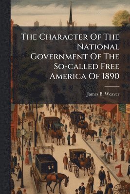 bokomslag Character Of The National Government Of The So-called Free America Of 1890