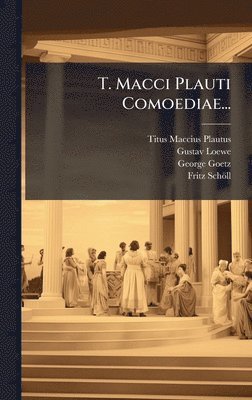 Titus Maccius Plautus, Gustav Loewe, George Goetz - T. Macci Plauti Comoediae..., Inbunden
