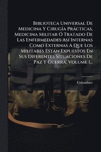 bokomslag Biblioteca Universal De Medicina Y CirugÃ-a Pràcticas, Medicina Militar Ã" Tratado De Las Enfermedades AsÃ- Internas Como Externas A Que Los Militares