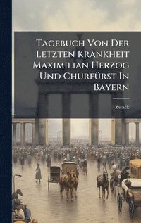 bokomslag Tagebuch Von Der Letzten Krankheit Maximilian Herzog Und ChurfÃ1/4rst In Bayern