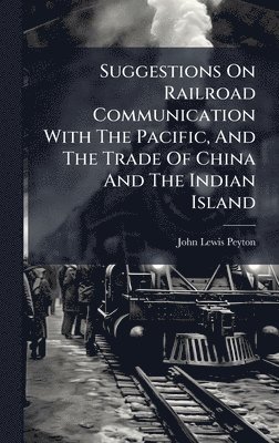 John Lewis Peyton - Suggestions On Railroad Communication With The Pacific, And The Trade Of China And The Indian Island, Inbunden