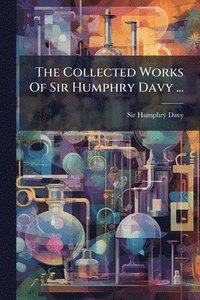bokomslag The Collected Works Of Sir Humphry Davy ...