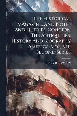 bokomslag Historical Magazine, And Notes And Queries, Concern The Antiquities, History And Biography America. Vol. Viii Second Series