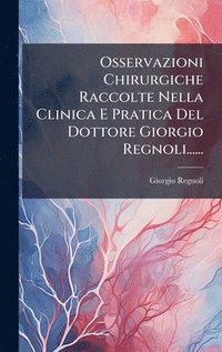 bokomslag Osservazioni Chirurgiche Raccolte Nella Clinica E Pratica Del Dottore Giorgio Regnoli......