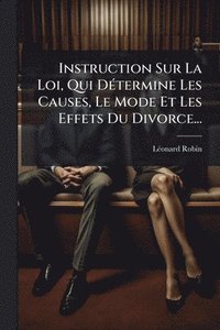bokomslag Instruction Sur La Loi, Qui DÃ(c)termine Les Causes, Le Mode Et Les Effets Du Divorce...