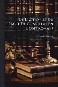 bokomslag De L'action Et Du Pacte De Constitut En Droit Romain