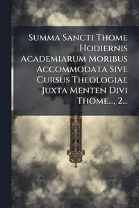 bokomslag Summa Sancti Thome Hodiernis Academiarum Moribus Accommodata Sive Cursus Theologiae Juxta Menten Divi Thome..., 2...
