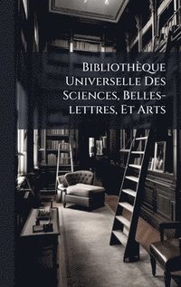 bokomslag BibliothÃ¤que Universelle Des Sciences, Belles-lettres, Et Arts