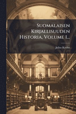 bokomslag Suomalaisen Kirjallisuuden Historia, Volume 1...