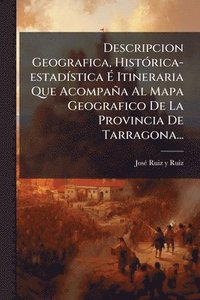 bokomslag Descripcion Geografica, HistÃ3rica-estadÃ-stica Ã? Itineraria Que Acompaña Al Mapa Geografico De La Provincia De Tarragona...