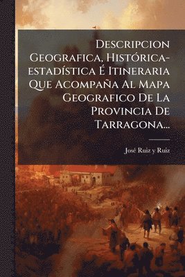 bokomslag Descripcion Geografica, HistÃ3rica-estadÃ-stica Ã? Itineraria Que Acompaña Al Mapa Geografico De La Provincia De Tarragona...
