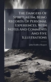 bokomslag Dangers Of Spiritualism, Being Records Of Personal Experiences, With Notes And Comments And Five Illustrations