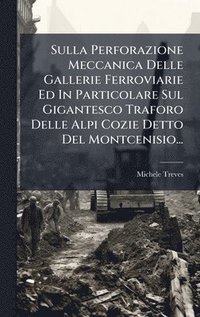 bokomslag Sulla Perforazione Meccanica Delle Gallerie Ferroviarie Ed In Particolare Sul Gigantesco Traforo Delle Alpi Cozie Detto Del Montcenisio...