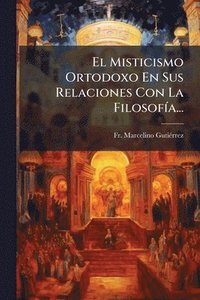 bokomslag El Misticismo Ortodoxo En Sus Relaciones Con La FilosofÃ-a...