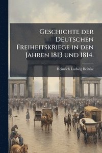 bokomslag Geschichte der Deutschen Freiheitskriege in den Jahren 1813 und 1814.