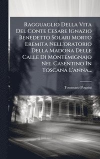 bokomslag Ragguaglio Della Vita Del Conte Cesare Ignazio Benedetto Solari Morto Eremita Nell'oratorio Della Madona Delle Calle Di Montemignajo Nel Casentino In