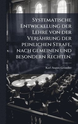 bokomslag Systematische Entwickelung der Lehre von der Verjährung der peinlichen Strafe, nach gemeinen und besondern Rechten.