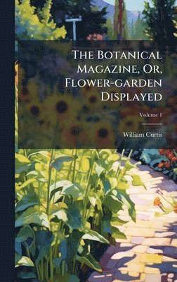Botanical Magazine, Or, Flower-garden Displayed