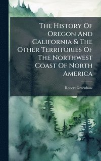 bokomslag History Of Oregon And California & The Other Territories Of The Northwest Coast Of North America