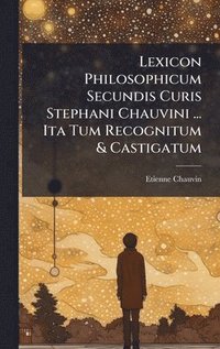 bokomslag Lexicon Philosophicum Secundis Curis Stephani Chauvini ... Ita Tum Recognitum & Castigatum